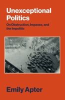 Unexceptional Politics: On Obstruction, Impasse, and the Impolitic 1784780855 Book Cover
