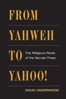 From Yahweh to Yahoo!: The Religious Roots of the Secular Press (History of Communication) 0252075714 Book Cover