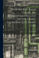 How we pay Each Other, an Elementary Reader in the Simple Economics of Daily Life 1022242865 Book Cover