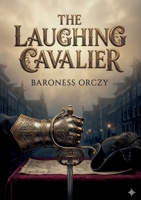 The Laughing Cavalier: by Baroness Orczy B0GY2RZLP8 Book Cover