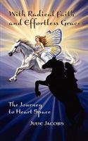 With Radical Faith and Effortless Grace... The Journey to Heart Space 0615357857 Book Cover