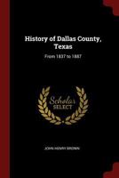 History of Dallas County, Texas: From 1837 to 1887 1015524699 Book Cover
