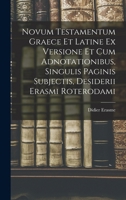 Novum Testamentum Graece Et Latine Ex Versione Et Cum Adnotationibus, Singulis Paginis Subjectis, Desiderii Erasmi Roterodami 1175089575 Book Cover