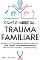 Come Guarire dal Trauma Familiare: Semplici Tecniche per Liberarsi dalle Ferite Ereditate, Lasciar Andare il Bagaglio Emotivo del Passato e Creare un ... La Tua Mente Adesso!) (Italian Edition) 1837982783 Book Cover