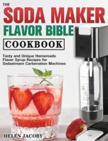 The Soda Maker Flavor Bible Cookbook 1801249369 Book Cover