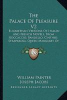 The Palace Of Pleasure V2: Elizabethan Versions Of Italian And French Novels, From Boccaccio, Bandello, Cinthio, Straparola, Queen Margaret Of Navarre, And Others 1104662523 Book Cover