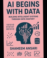 AI Begins with Data: Building Intelligent Systems Through Data Mastery B0FRY828JD Book Cover