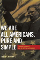 We Are All Americans, Pure and Simple: Theodore Roosevelt and the Myth of Americanism 0817315926 Book Cover