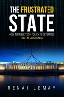 The Frustrated State: How terrible tech policy is deterring digital Australia 1724062484 Book Cover