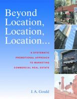 Beyond Location, Location, Location: A Systematic, Promotional Approach To Marketing Commercial Real Estate 0974121800 Book Cover