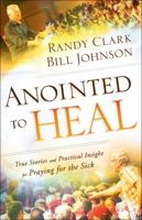 Anointed to Heal: True Stories and Practical Insight for Praying for the Sick 0800798236 Book Cover