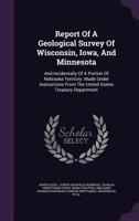 Report Of A Geological Survey Of Wisconsin, Iowa, And Minnesota: And Incidentally Of A Portion Of Nebraska Territory. Made Under Instructions From The United States Treasury Department... 134345574X Book Cover