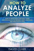 How to Analyze People: How to Read People Instantly Using Psychological Techniques, Body Language, and Personality Types 1548107751 Book Cover