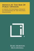 Mexico At The Bar Of Public Opinion: A Survey Of Editorial Opinion In Newspapers Of The Western Hemisphere 1258351404 Book Cover