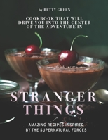 Cookbook that Will Drive You into The Center of The Adventure in Stranger Things: Amazing Recipes Inspired by The Supernatural Forces B095HN1RQ1 Book Cover