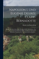 Napoleon I. Und Eugénie Desirée Clary-bernadotte: Roman Aus Dem Leber Einer Königin In Drei Abschnitten: Ein Zeit- Und Lebensbild Nach Bisher ... Und Schwedischen Quellen... 101578836X Book Cover