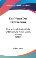 Das Wesen Des Einkommens: Eine Volkswirthschaftliche Untersuchung Nebst Einem Anhang (1887) 1167614194 Book Cover