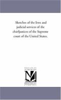 Sketches of the Lives and Judicial Services of the Chief-Justices of the Supreme Court of the United States 1240105401 Book Cover