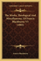 The Works, Theological And Miscellaneous, Of Francis Blackburne V5 1120937930 Book Cover