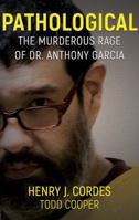 Pathological: The Murderous Rage Of Dr. Anthony Garcia 1948239019 Book Cover