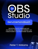 OBS STUDIO BENUTZERHANDBUCH: Schritt-für-Schritt-Anleitung zum Aufnehmen, Streamen und Mastern von Videoinhalten in professioneller Qualität (German Edition) B0FNLGSFMS Book Cover
