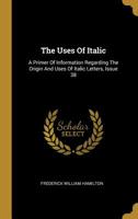 The Uses of Italic A Primer of Information Regarding the Origin and Uses of Italic Letters 3849184285 Book Cover