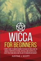 Wicca for Beginners: A Simple Guide to Understand the Basics of Wicca and the Magical Properties of Herbs, Crystals and Essential Oils. Start Practicing Wicca and Follow the Modern Witchcraft 1692068873 Book Cover