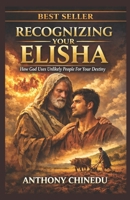 Recognizing Your Elisha: How God Uses Unlikely People For Your Destiny B0G34VKYGR Book Cover