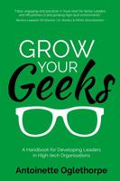 Grow Your Geeks: A Handbook for Developing Leaders in High-Tech Organisations 1781332258 Book Cover