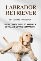 LABRADOR RETRIEVER PET OWNERS HANDBOOK: THE ULTIMATE GUIDE TO RAISING A LOYAL AND LOVING COMPANION B0F7XYCW82 Book Cover