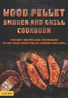 Wood Pellet Smoker and Grill Cookbook: The Best Recipes and Techniques to Use Your Wood Pellet Smoker and Grill B086MJPB19 Book Cover