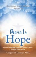There Is Hope: I Was Healed from Metastatic Kidney Cancer Through Faith in Jesus 1546227946 Book Cover