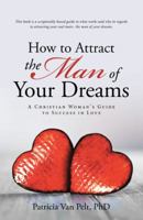 How to Attract the Man of Your Dreams: A Christian Woman's Guide to Success in Love 1512786101 Book Cover