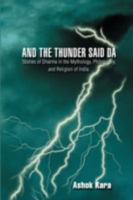 And the Thunder Said Da: Stories of Dharma in the Mythology, Philosophy, and Religion of India. 0595489346 Book Cover