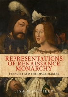 Representations of Renaissance Monarchy: Francis I and the Image-Makers 0719088712 Book Cover