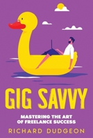 Gig Savvy: Mastering the Art of Freelance Success 1456654780 Book Cover