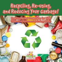 Recycling, Re-Using, and Reducing Your Garbage! Environmental Protection for Kids - Children's Environment & Ecology Books 1683747143 Book Cover