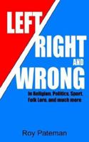 Left, Right and Wrong: In Religion, Politics, Sport, Folk Lore, and much more 1425902839 Book Cover