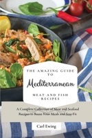 The Amazing Guide to Mediterranean Meat and Fish Recipes: A Complete Collection of Meat and Seafood Recipes to Boost Your Meals and Stay Fit 1803170557 Book Cover