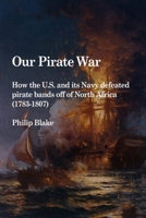 Our Pirate War: How the U.S. and its Navy defeated pirate bands off of North Africa 0557563283 Book Cover