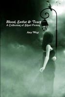 Blood, Sweat & Tears: A Collection of Short Fiction 110568945X Book Cover