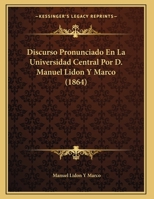 Discurso Pronunciado En La Universidad Central Por D. Manuel Lidon Y Marco 1162429453 Book Cover