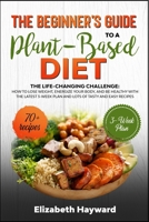 THE BEGINNER'S GUIDE TO A PLANT-BASED DIET: The Life-changing Challenge: how to lose weight, energize your body, and be healthy with the latest 3-week plan and lots of tasty and easy recipes B0849XTLJH Book Cover