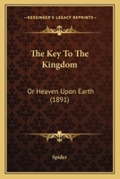 The Key to the Kingdom, Or, Heaven Upon Earth 1104915162 Book Cover