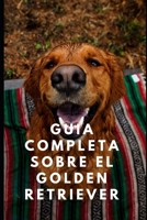 Guia completa sobre el golden retriever: todo lo que tienes que saber sobre la cria, adiestramiento y cuidado de tu golden retriever o labrador B089TRXVG3 Book Cover
