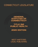 GENERAL STATUTES OF CONNECTICUT TITLE 19A PUBLIC HEALTH 2020 EDITION: WEST HARTFORD LEGAL PUBLISHING B084Z1F393 Book Cover