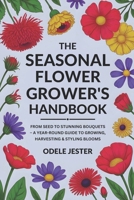 THE SEASONAL FLOWER GROWER’S HANDBOOK: From Seed to Stunning Bouquets – A Year-Round Guide to Growing, Harvesting & Styling Blooms B0FM42K3QX Book Cover