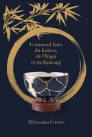 Comment faire du Kaizen, de l'Ikigai et du Kintsugi: Adoptez un chemin de progrès constant, cultivez une direction significative et transformez les dé B0F67GQYMC Book Cover