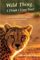 Wild Thing, I Think I Love You! : True Stories of Wildlife Encounters Around the World 1732774765 Book Cover