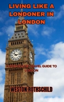 LIVING LIKE A LONDONER IN LONDON: A STEP-BY-STEP TRAVEL GUIDE TO LONDON B0CDDKJBRQ Book Cover